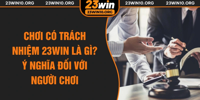 Chơi có trách nhiệm 23win là gì? Ý nghĩa đối với người chơi