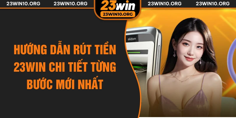 Hướng dẫn rút tiền 23win chi tiết từng bước mới nhất
