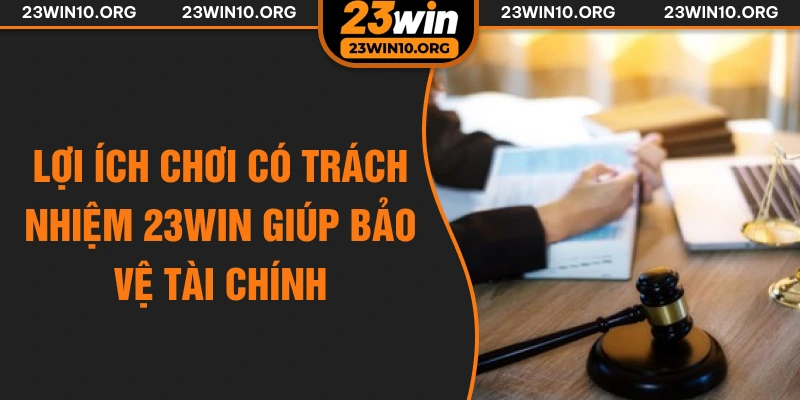 Lợi ích chơi có trách nhiệm 23win giúp bảo vệ tài chính