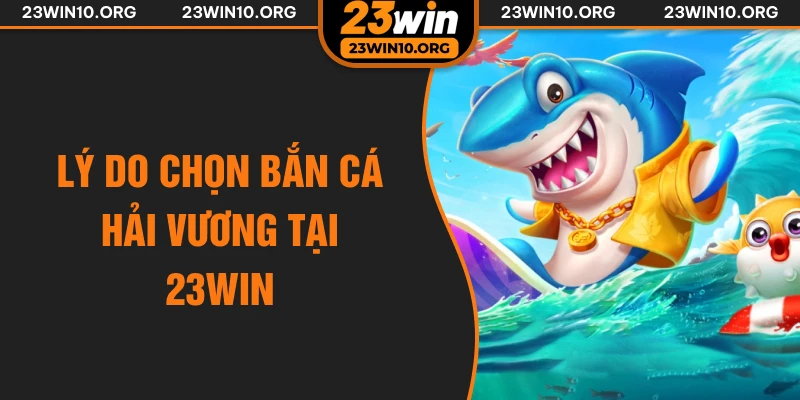 Lý do chọn bắn cá hải vương tại 23win