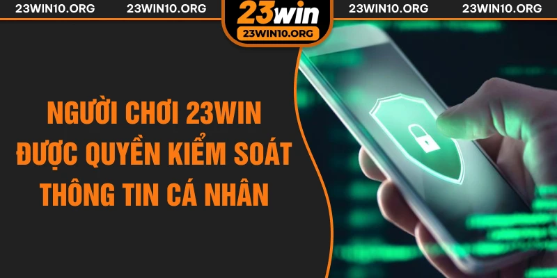 Người chơi 23win được quyền kiểm soát thông tin cá nhân