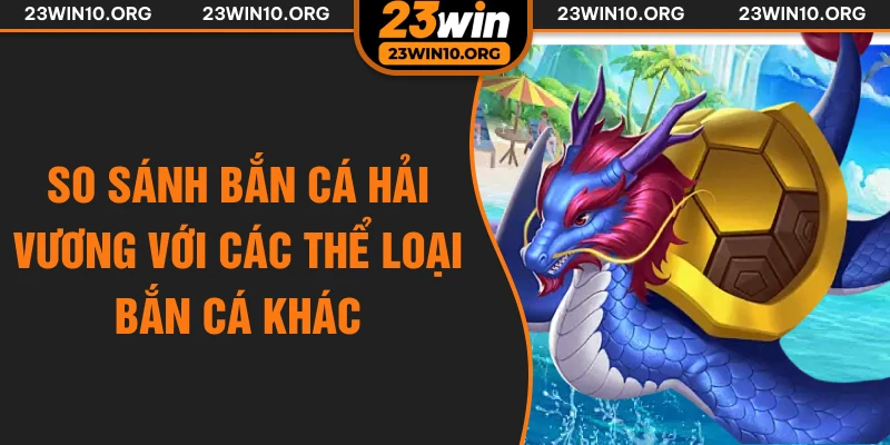 So sánh bắn cá hải vương với các thể loại bắn cá khác