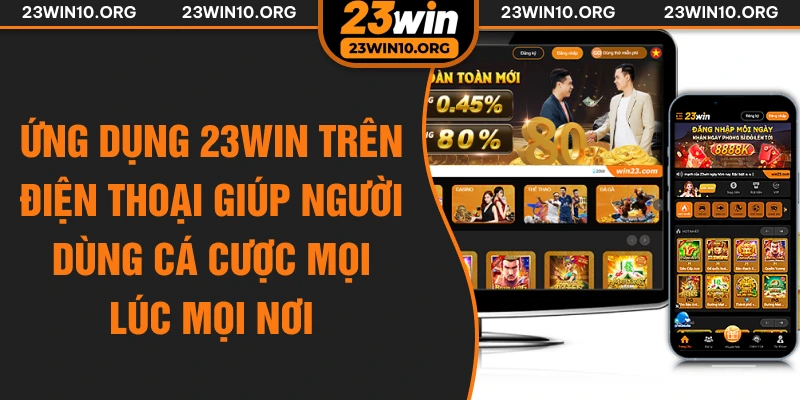 Ứng dụng 23win trên điện thoại giúp người dùng cá cược mọi lúc mọi nơi